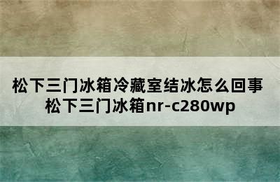 松下三门冰箱冷藏室结冰怎么回事 松下三门冰箱nr-c280wp